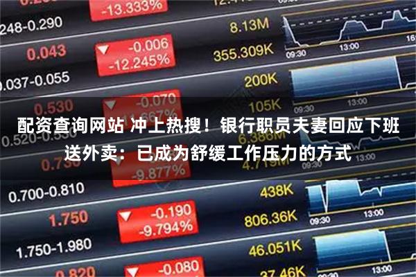 配资查询网站 冲上热搜！银行职员夫妻回应下班送外卖：已成为舒缓工作压力的方式