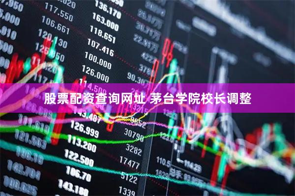股票配资查询网址 茅台学院校长调整