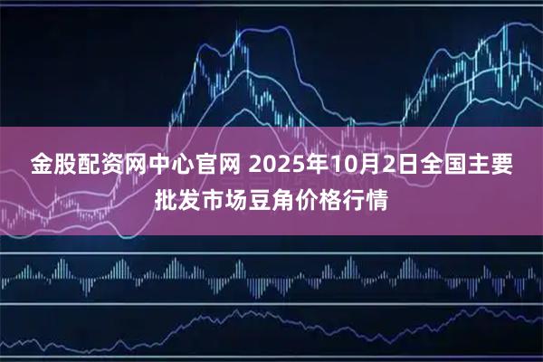 金股配资网中心官网 2025年10月2日全国主要批发市场豆角价格行情