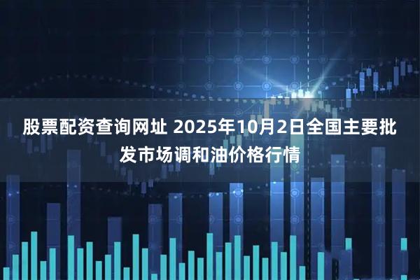 股票配资查询网址 2025年10月2日全国主要批发市场调和油价格行情
